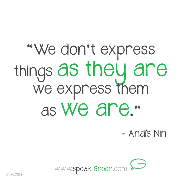 2014-03-31 - We don't express things as they are, we express them as we are - Anais Nin