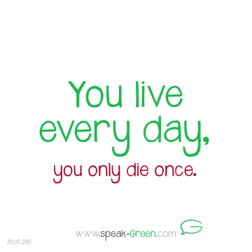 2015-05-29 - you live every day